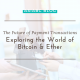 The Future of Payment Transactions : Exploring the World of Bitcoin & Ether